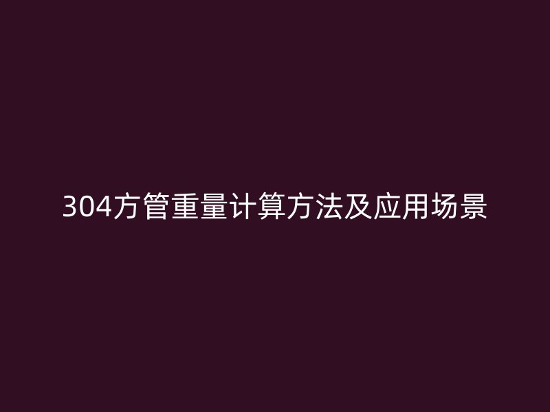 304方管重量计算方法及应用场景