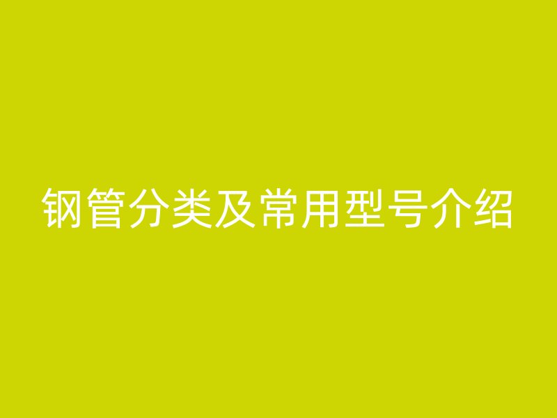 钢管分类及常用型号介绍