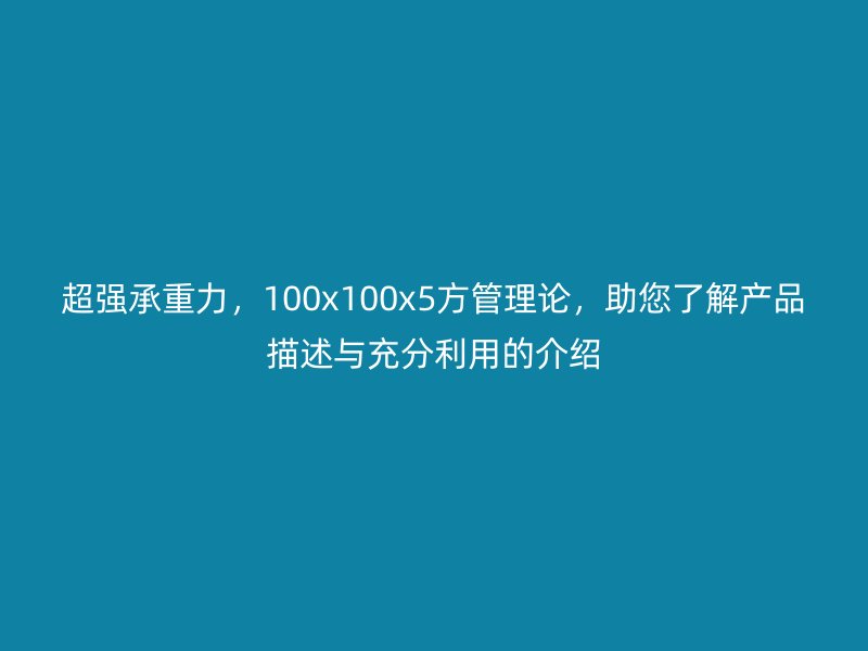 超强承重力，100x100x5方管理论，助您了解产品描述与充分利用的介绍