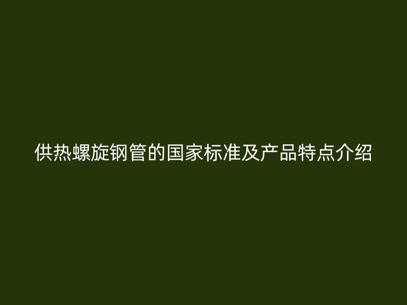 供热螺旋钢管的国家标准及产品特点介绍