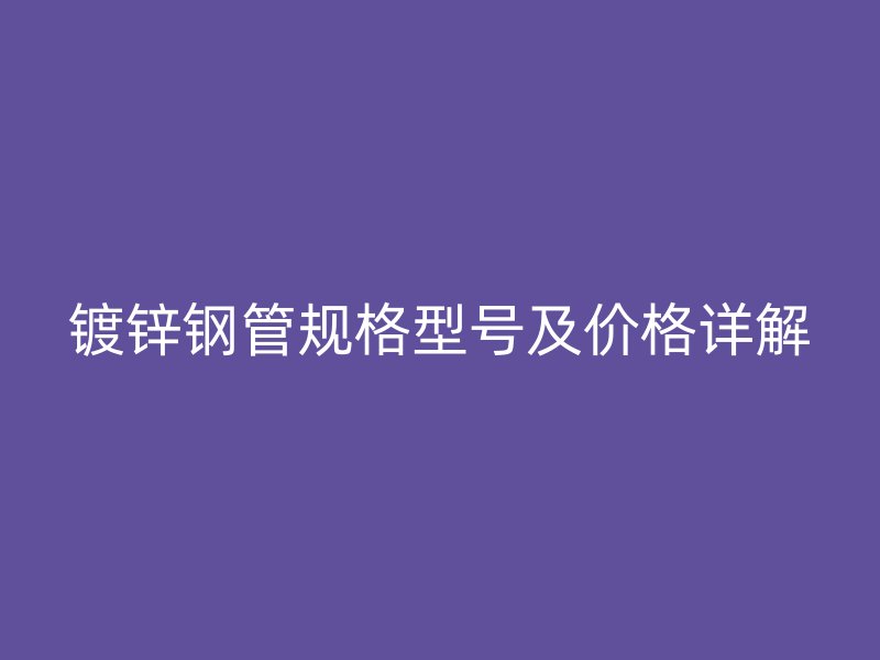 镀锌钢管规格型号及价格详解
