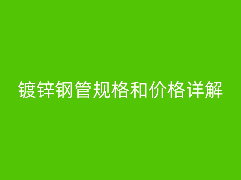 镀锌钢管规格和价格详解