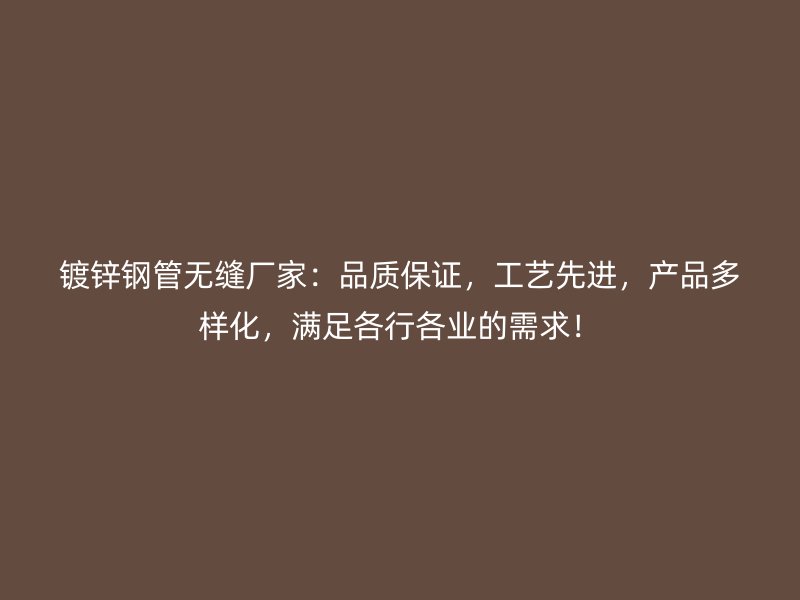 镀锌钢管无缝厂家：品质保证，工艺先进，产品多样化，满足各行各业的需求！