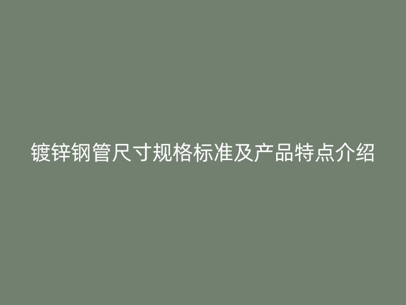 镀锌钢管尺寸规格标准及产品特点介绍
