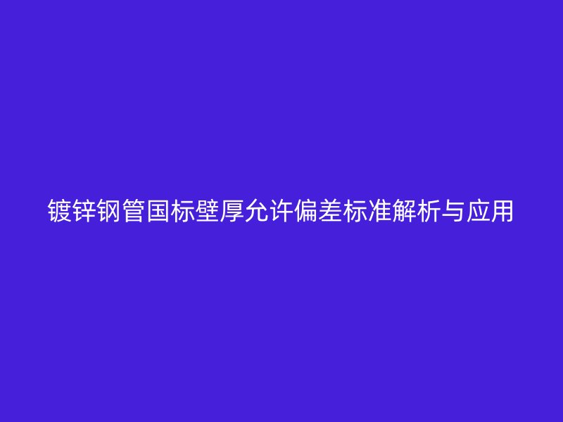 镀锌钢管国标壁厚允许偏差标准解析与应用