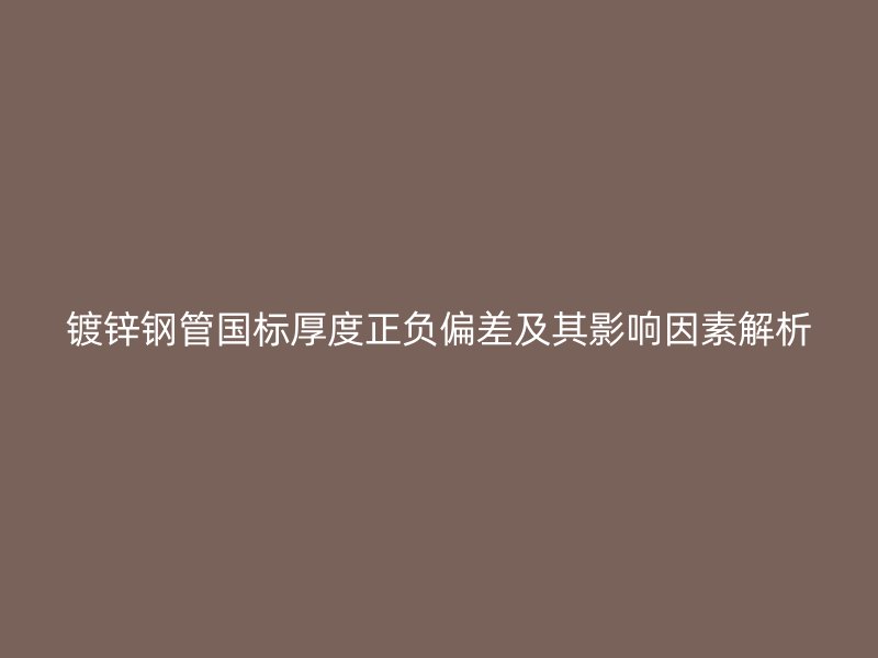 镀锌钢管国标厚度正负偏差及其影响因素解析