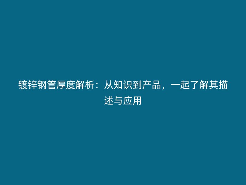 镀锌钢管厚度解析：从知识到产品，一起了解其描述与应用