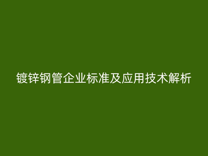 镀锌钢管企业标准及应用技术解析