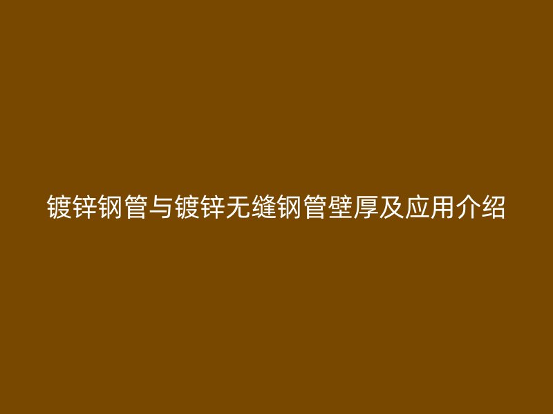 镀锌钢管与镀锌无缝钢管壁厚及应用介绍