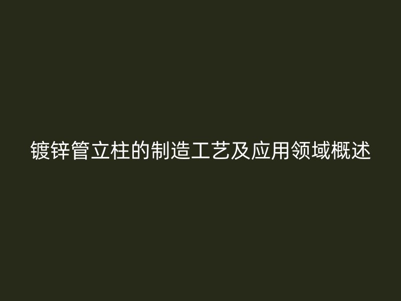镀锌管立柱的制造工艺及应用领域概述