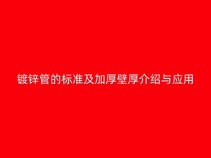 镀锌管的标准及加厚壁厚介绍与应用