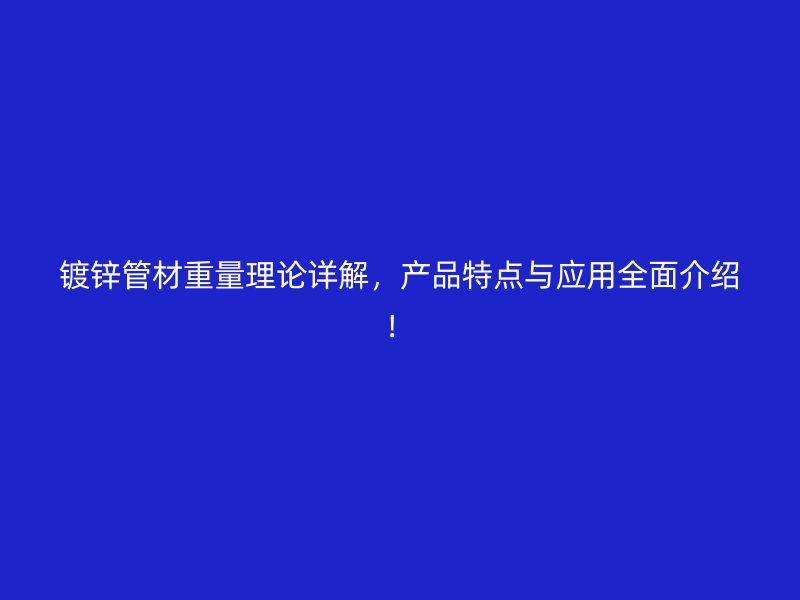 镀锌管材重量理论详解，产品特点与应用全面介绍！