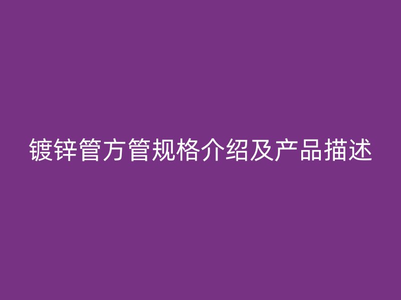 镀锌管方管规格介绍及产品描述