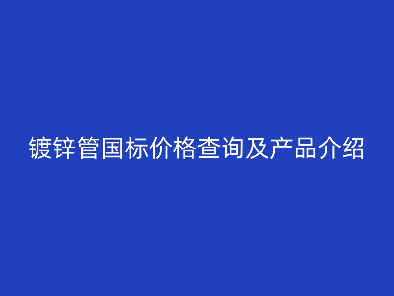 镀锌管国标价格查询及产品介绍
