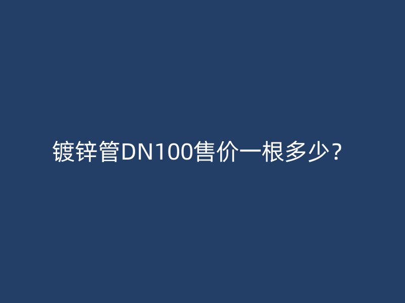 镀锌管DN100售价一根多少？