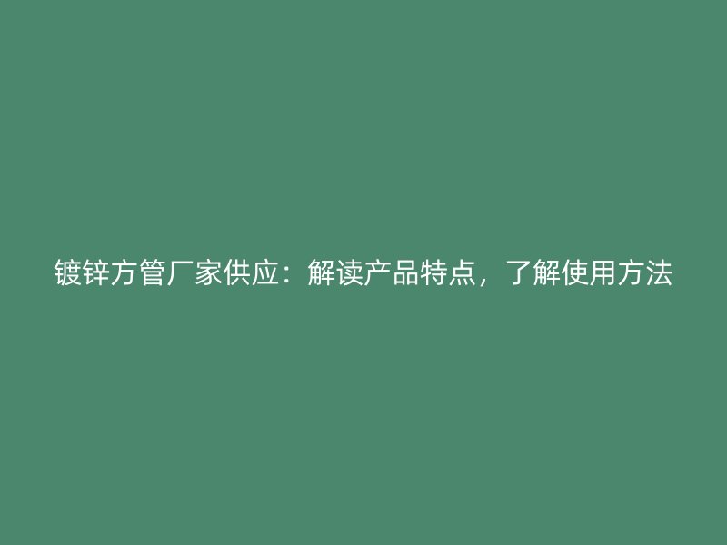 镀锌方管厂家供应：解读产品特点，了解使用方法