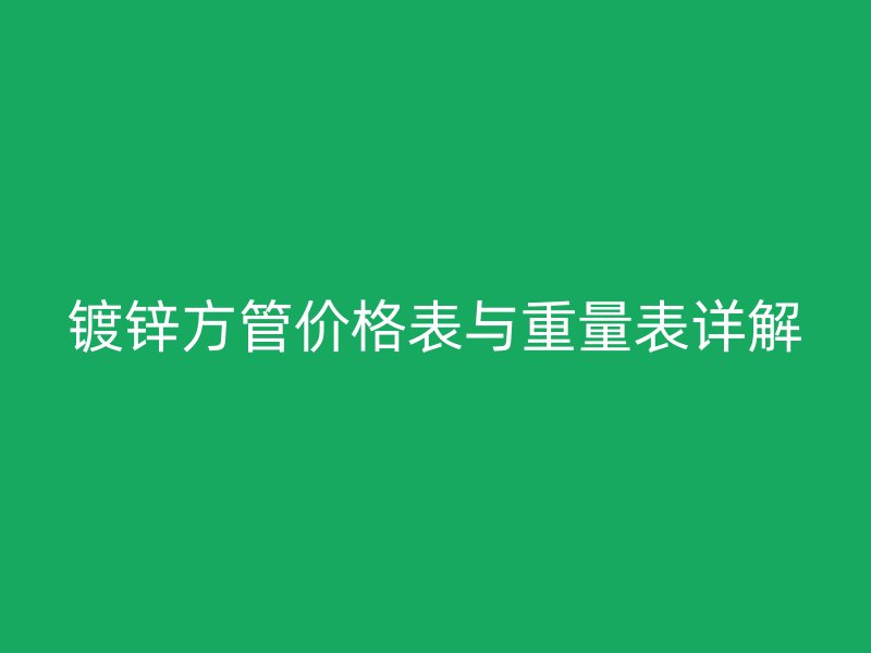 镀锌方管价格表与重量表详解