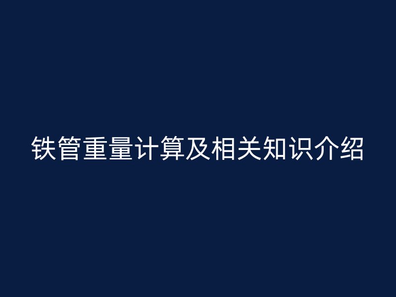 铁管重量计算及相关知识介绍
