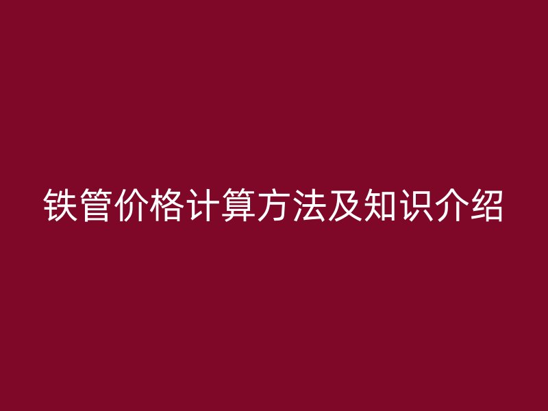 铁管价格计算方法及知识介绍