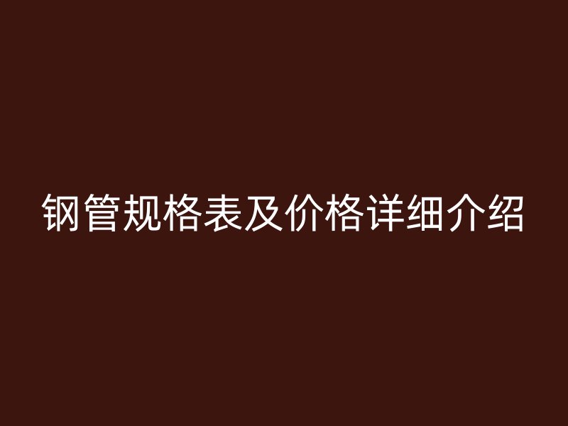 钢管规格表及价格详细介绍