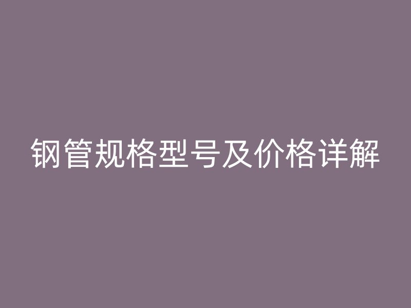 钢管规格型号及价格详解