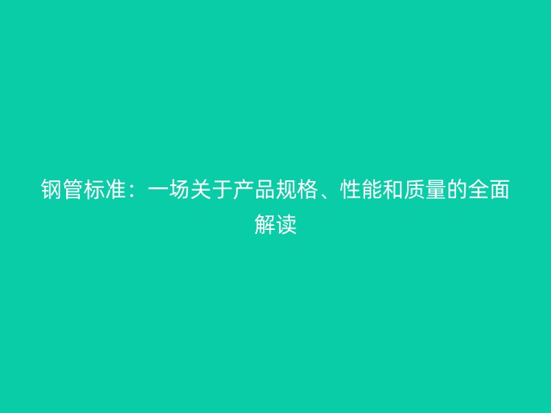 钢管标准：一场关于产品规格、性能和质量的全面解读