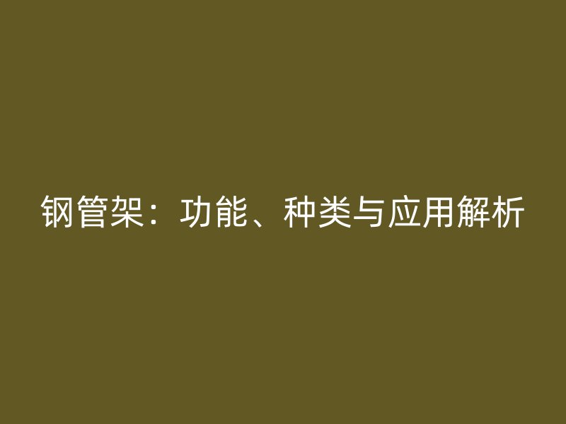 钢管架：功能、种类与应用解析
