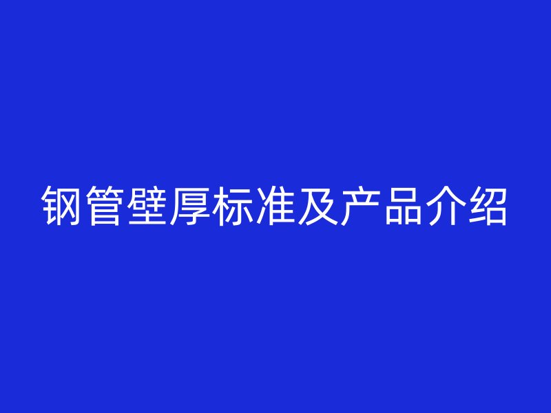 钢管壁厚标准及产品介绍