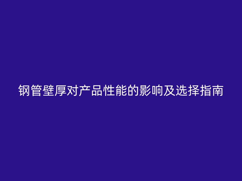 钢管壁厚对产品性能的影响及选择指南