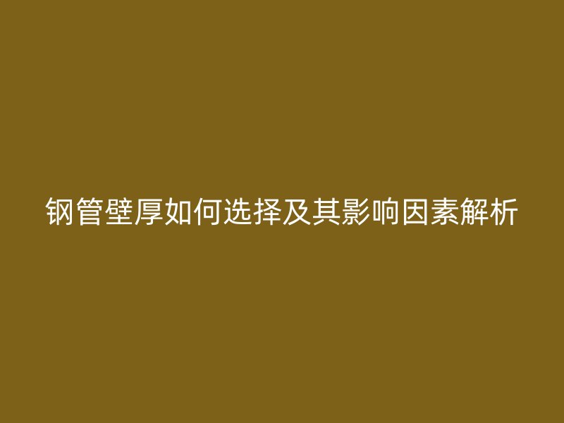 钢管壁厚如何选择及其影响因素解析