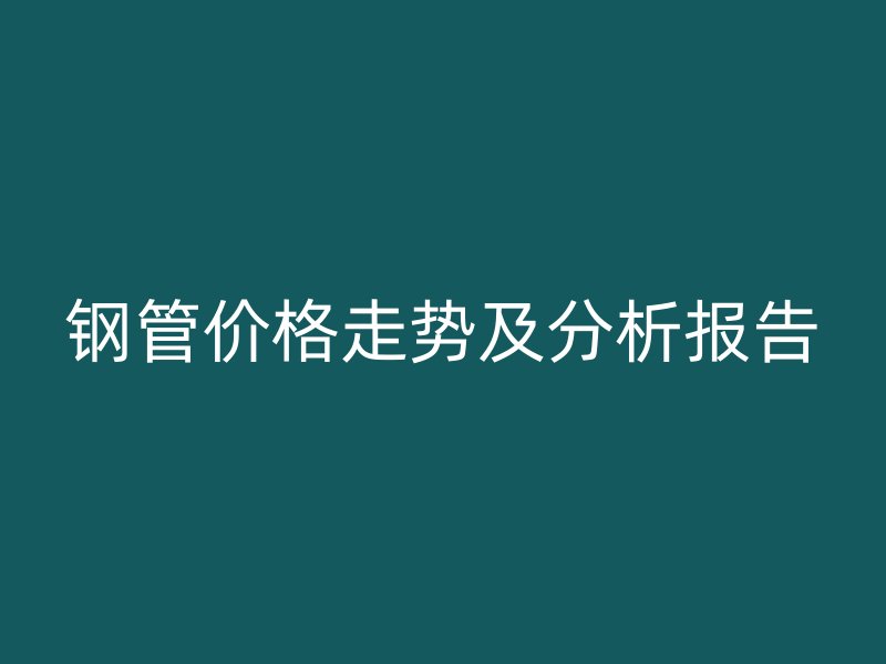 钢管价格走势及分析报告