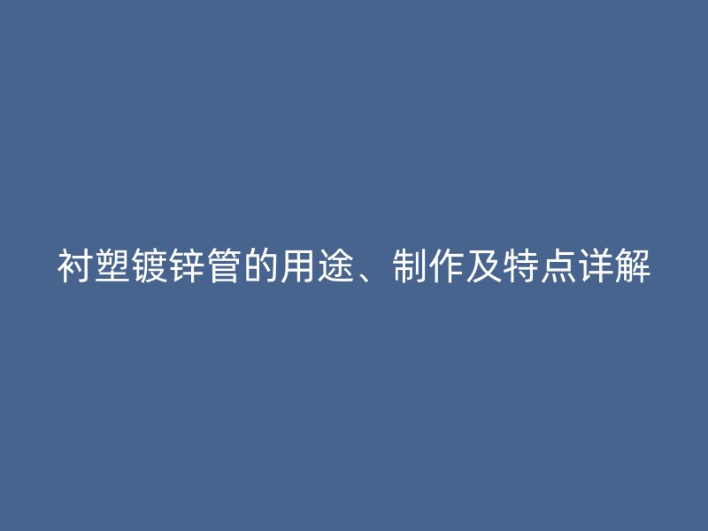 衬塑镀锌管的用途、制作及特点详解