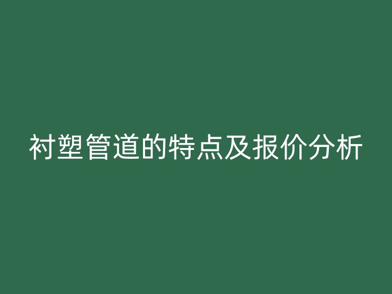 衬塑管道的特点及报价分析