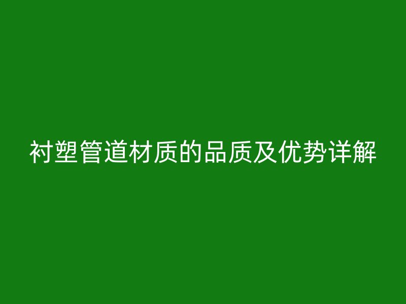衬塑管道材质的品质及优势详解