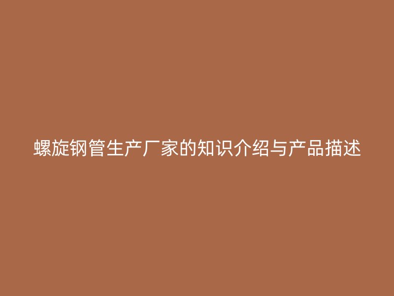 螺旋钢管生产厂家的知识介绍与产品描述