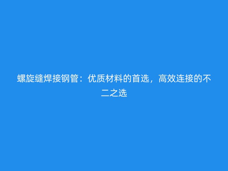 螺旋缝焊接钢管：优质材料的首选，高效连接的不二之选