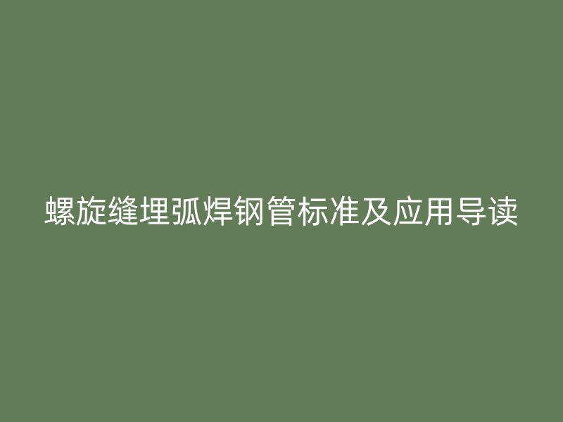 螺旋缝埋弧焊钢管标准及应用导读