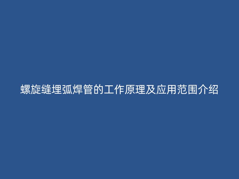 螺旋缝埋弧焊管的工作原理及应用范围介绍