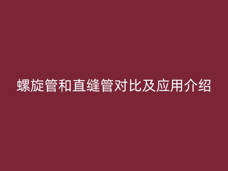 螺旋管和直缝管对比及应用介绍