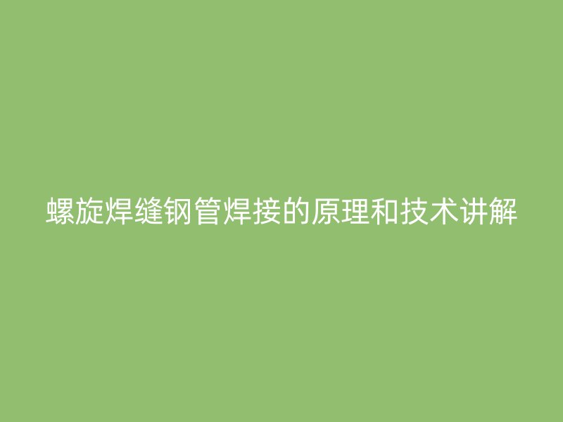 螺旋焊缝钢管焊接的原理和技术讲解