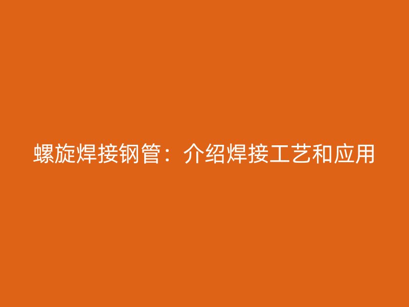 螺旋焊接钢管：介绍焊接工艺和应用