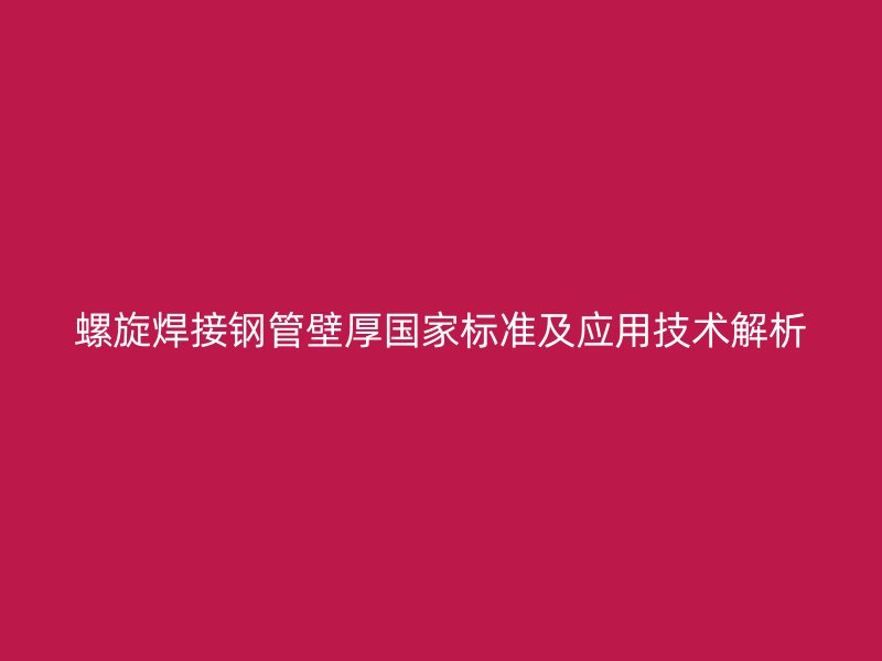 螺旋焊接钢管壁厚国家标准及应用技术解析