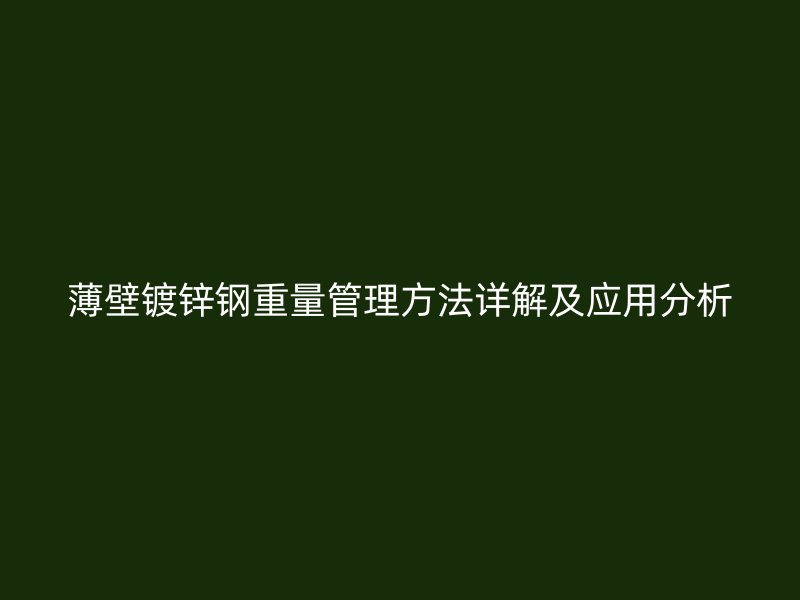 薄壁镀锌钢重量管理方法详解及应用分析