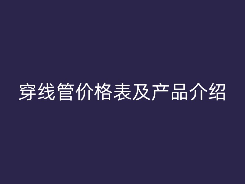 穿线管价格表及产品介绍