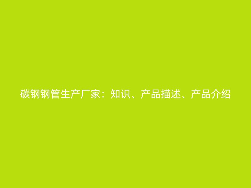 碳钢钢管生产厂家：知识、产品描述、产品介绍