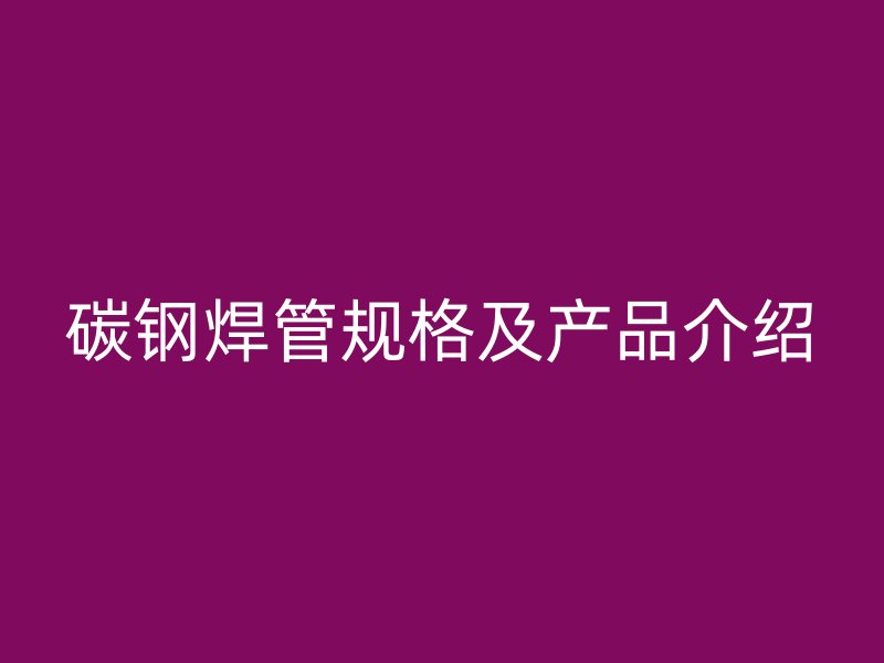 碳钢焊管规格及产品介绍
