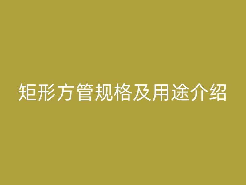 矩形方管规格及用途介绍