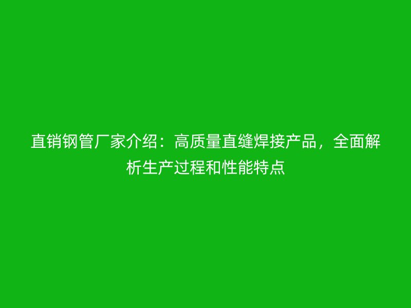 直销钢管厂家介绍：高质量直缝焊接产品，全面解析生产过程和性能特点