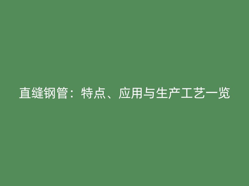 直缝钢管：特点、应用与生产工艺一览