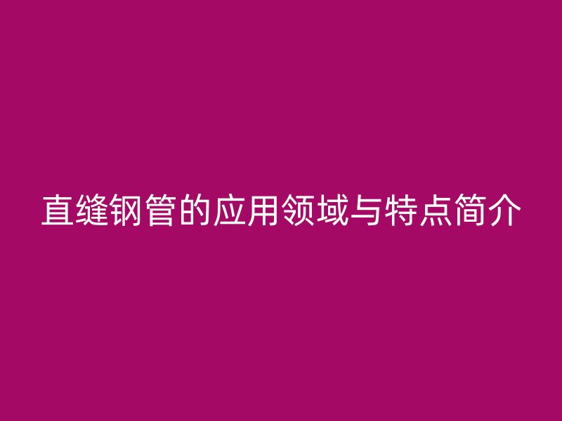 直缝钢管的应用领域与特点简介